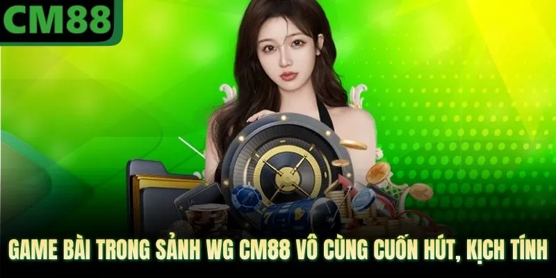 Game bài trong sảnh WG CM88 vô cùng cuốn hút, kịch tính