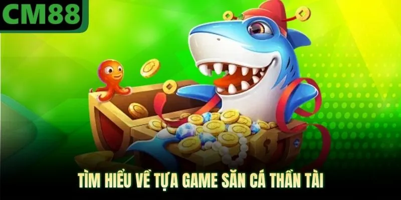 Tìm hiểu về tựa game săn cá thần tài 